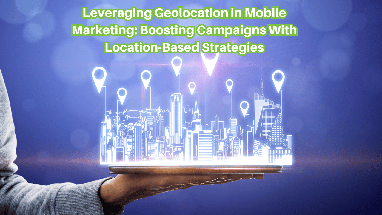 Leveraging Geolocation in Mobile Marketing: Boosting Campaigns With Location-Based Strategies Leveraging-Geolocation-in-Mobile-Marketing-Boosting-Campaigns-With-Location-Based-Strategies